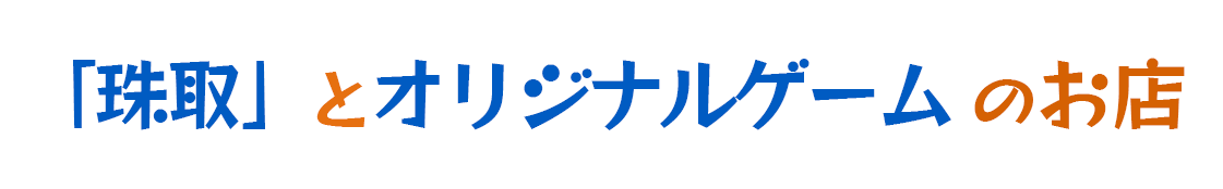 「珠取（シュシュ）」とオリジナルゲームのお店
