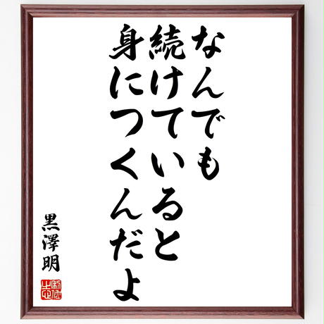 書道色紙 黒澤明の名言 なんでも続けていると 身につくんだよ 額付き 受注後直筆 Y03 書道色紙 黒澤明の名言 なんでも続けていると 身につくんだよ 額付き 受注後直筆 Y03