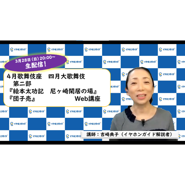 歌舞伎座「四月大歌舞伎」第二部 Web講座【生配信アーカイブ】
