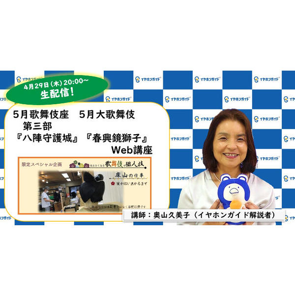 歌舞伎座「五月大歌舞伎」第三部 Web講座+「5月限定スペシャル企画『伝えたくなる歌舞伎の職人技! 床山の仕事 鬘が結いあがるまで』」【生配信・アーカイブ】