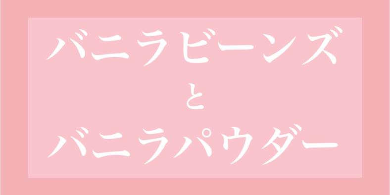 バニラビーンズ と バニラパウダー