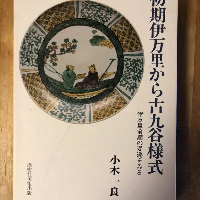 初期伊万里から古九谷様式 伊万里前期の変遷をみる / 小木一良著、創樹