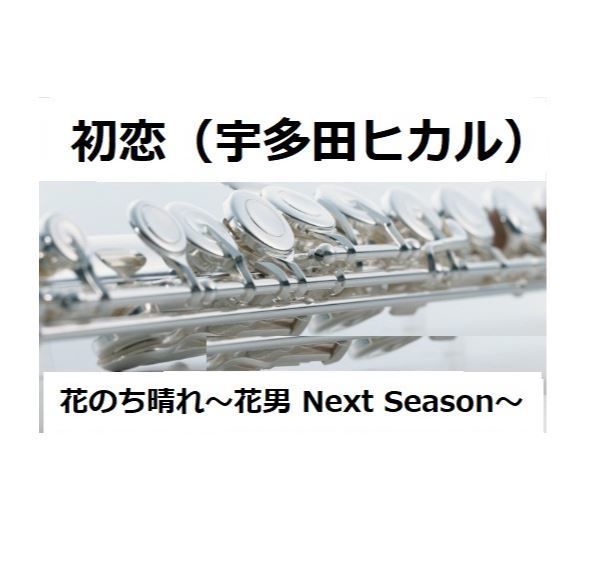 フルート楽譜 初恋 宇多田ヒカル 花のち晴れ 花男 Next Season フルートピ フルート楽譜 初恋 宇多田ヒカル 花のち晴れ 花男 Next Season フルートピ