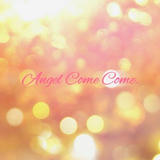 Angel Come Come.