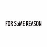 FOR SoME REASON