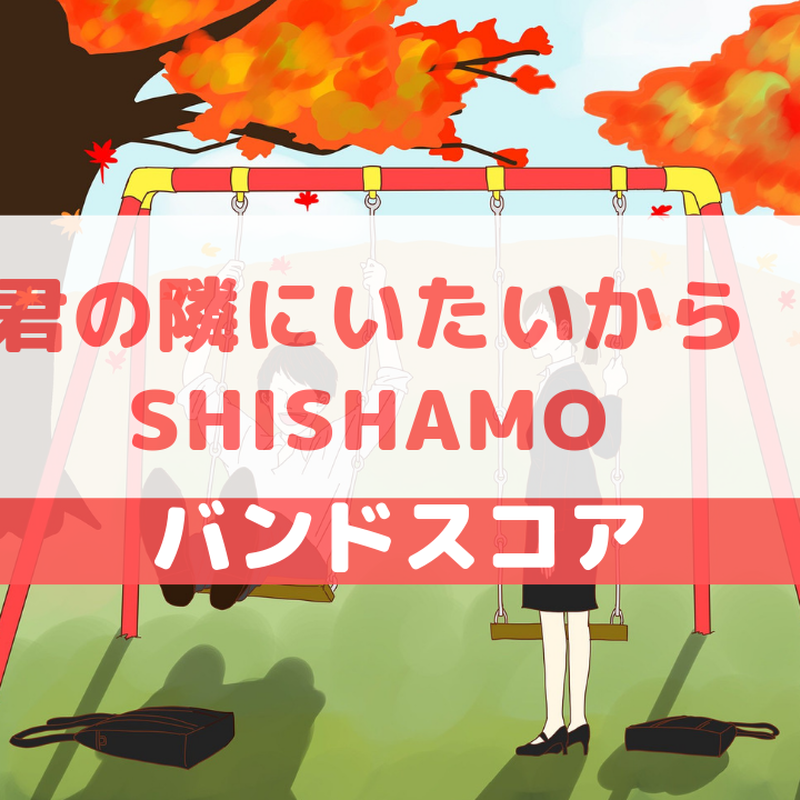バンドスコア 君の隣にいたいから Shishamo Gakufu屋さん