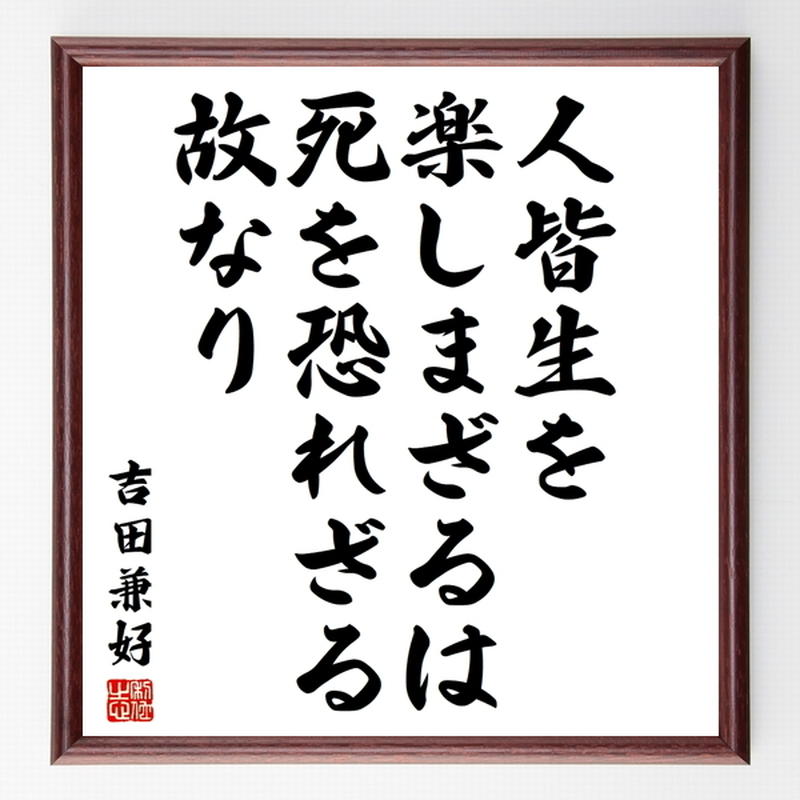 吉田兼好の名言色紙 人皆生を楽しまざるは死を恐れざる故なり 額付き 受注後制作 Z5751 吉田兼好の名言色紙 人皆生を楽しまざるは死を恐れざる故なり 額付き 受注後制作 Z5751