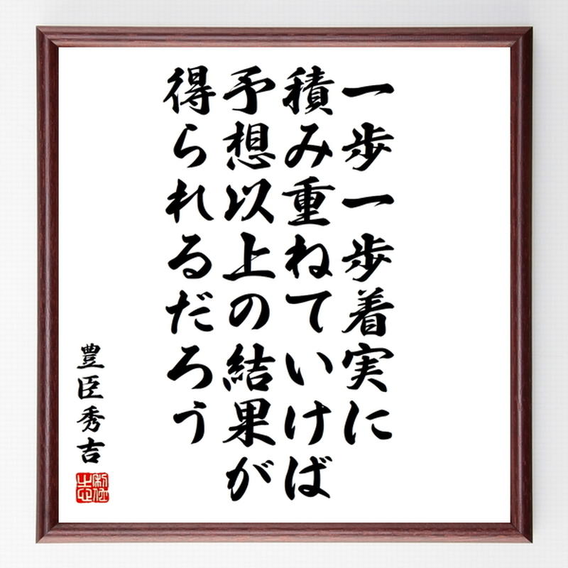 豊臣秀吉の名言色紙 一歩一歩着実に積み重ねていけば 予想以上の結果が得られるだろう 額付き
