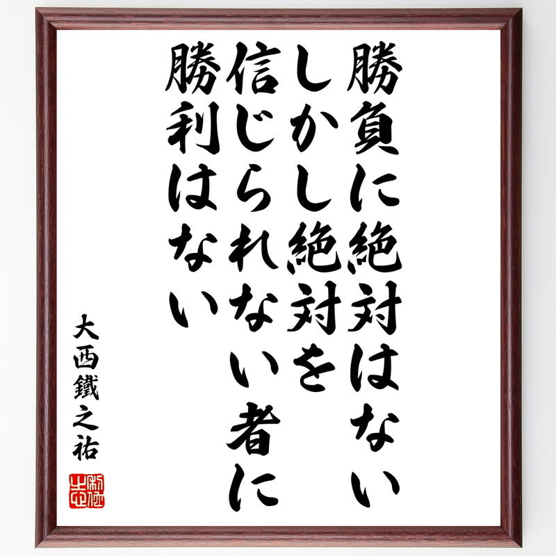 書道色紙 大西鐵之祐の名言 勝負に絶対はない しかし絶対を信じられない者に勝利はない 額付き