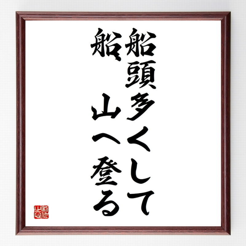 名言色紙 船頭多くして 船 山へ登る 額付き 受注後制作 Z5218 名言色紙 千言堂 名言色紙 船頭多くして 船 山へ登る 額付き 受注後制作 Z5218 名言色紙 千言堂
