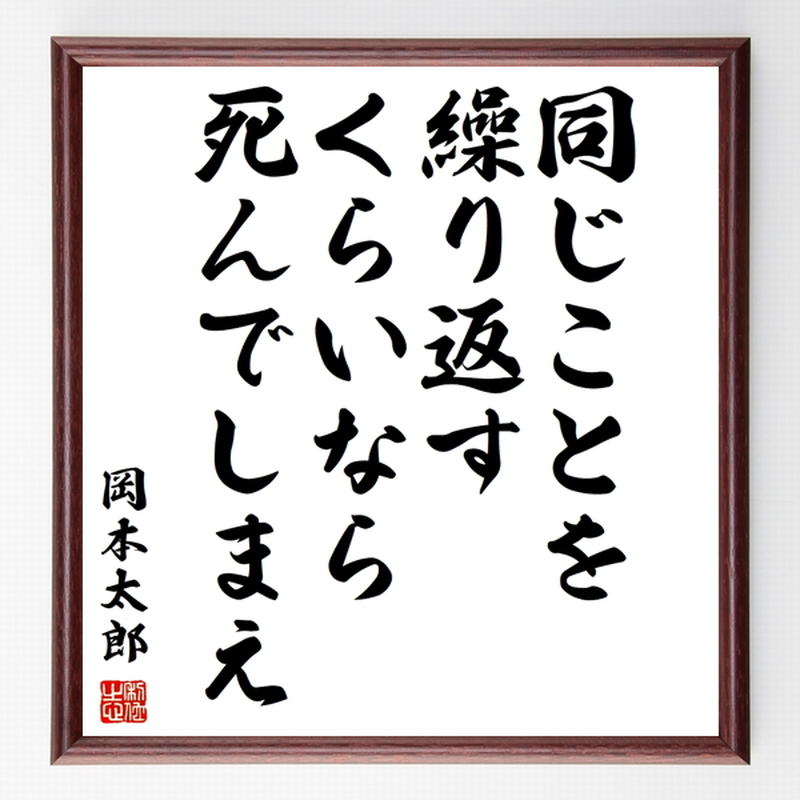 書道色紙 岡本太郎の名言として伝わる 同じことを繰り返すくらいなら 死んでしまえ 額付き 受